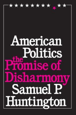 American Politics - The Promise of Disharmony - by Samuel P Huntington